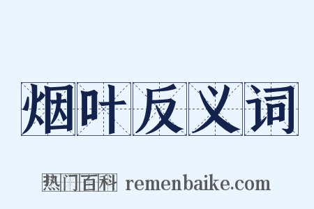 烟叶反义词是什么意思的图片